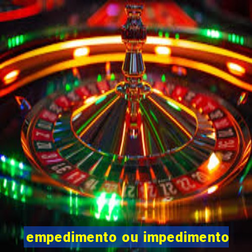 empedimento ou impedimento